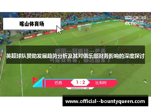 英超球队赞助发展趋势分析及其对俱乐部财务影响的深度探讨 英超球队赞助发展趋势分析及其对俱乐部财务影响的深度探讨