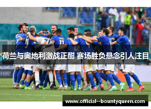 荷兰与奥地利激战正酣 赛场胜负悬念引人注目
