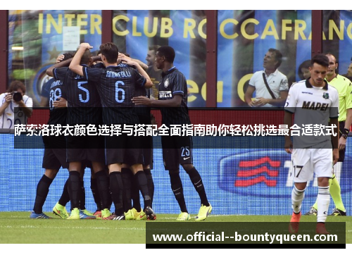 萨索洛球衣颜色选择与搭配全面指南助你轻松挑选最合适款式