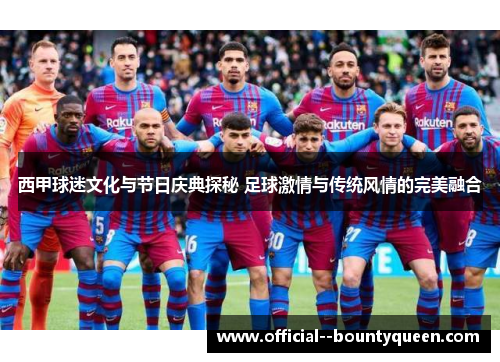 西甲球迷文化与节日庆典探秘 足球激情与传统风情的完美融合