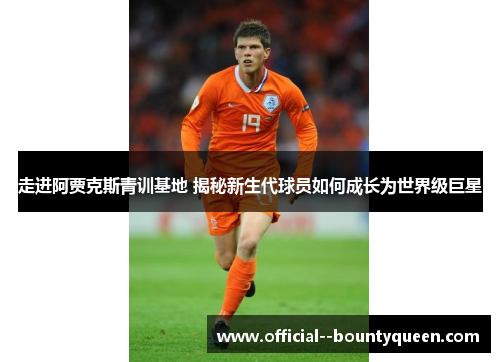 走进阿贾克斯青训基地 揭秘新生代球员如何成长为世界级巨星