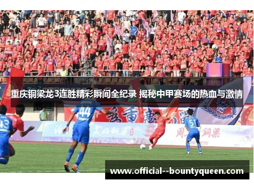 重庆铜梁龙3连胜精彩瞬间全纪录 揭秘中甲赛场的热血与激情