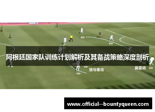 阿根廷国家队训练计划解析及其备战策略深度剖析