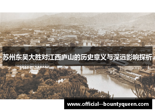 苏州东吴大胜对江西庐山的历史意义与深远影响探析