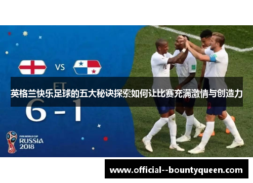 英格兰快乐足球的五大秘诀探索如何让比赛充满激情与创造力 英格兰快乐足球的五大秘诀探索如何让比赛充满激情与创造力