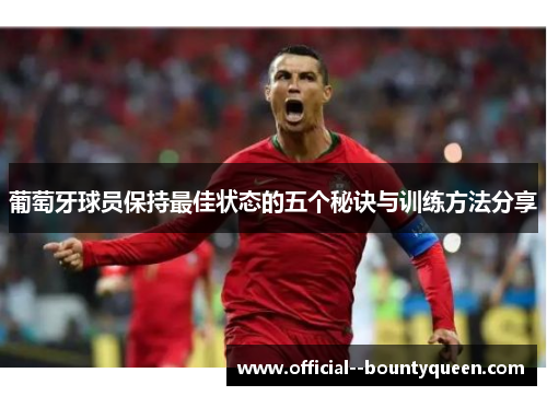 葡萄牙球员保持最佳状态的五个秘诀与训练方法分享