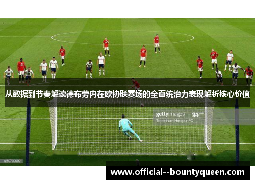 从数据到节奏解读德布劳内在欧协联赛场的全面统治力表现解析核心价值 从数据到节奏解读德布劳内在欧协联赛场的全面统治力表现解析核心价值