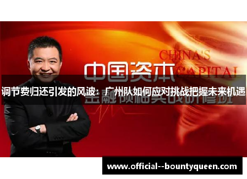 调节费归还引发的风波:广州队如何应对挑战把握未来机遇 调节费归还引发的风波:广州队如何应对挑战把握未来机遇