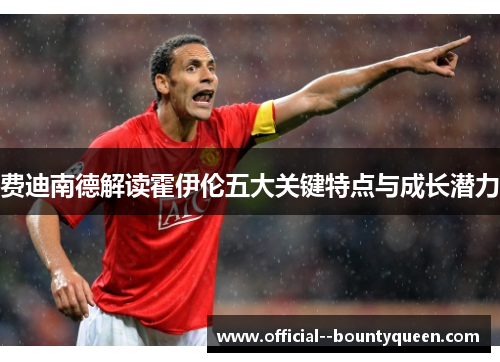 费迪南德解读霍伊伦五大关键特点与成长潜力 费迪南德解读霍伊伦五大关键特点与成长潜力