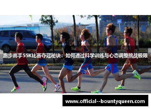 跑步高手55K比赛夺冠秘诀:如何通过科学训练与心态调整挑战极限 跑步高手55K比赛夺冠秘诀:如何通过科学训练与心态调整挑战极限