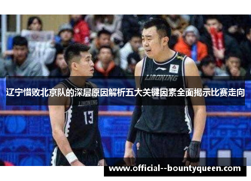 辽宁惜败北京队的深层原因解析五大关键因素全面揭示比赛走向 辽宁惜败北京队的深层原因解析五大关键因素全面揭示比赛走向