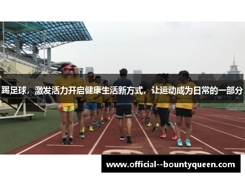 踢足球,激发活力开启健康生活新方式,让运动成为日常的一部分 踢足球,激发活力开启健康生活新方式,让运动成为日常的一部分
