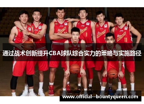 通过战术创新提升CBA球队综合实力的策略与实施路径 通过战术创新提升CBA球队综合实力的策略与实施路径