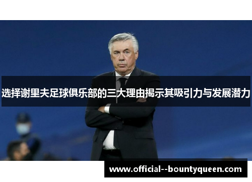 选择谢里夫足球俱乐部的三大理由揭示其吸引力与发展潜力 选择谢里夫足球俱乐部的三大理由揭示其吸引力与发展潜力