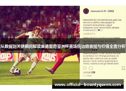 从数据到关键瞬间解读莫德里奇亚洲杯赛场统治级表现与价值全面分析 从数据到关键瞬间解读莫德里奇亚洲杯赛场统治级表现与价值全面分析