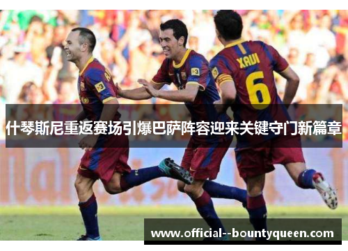 什琴斯尼重返赛场引爆巴萨阵容迎来关键守门新篇章 什琴斯尼重返赛场引爆巴萨阵容迎来关键守门新篇章