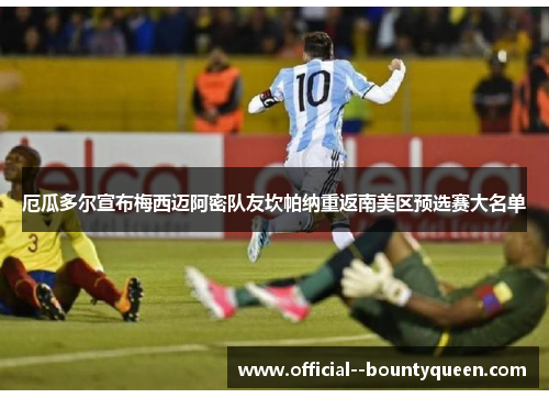 厄瓜多尔宣布梅西迈阿密队友坎帕纳重返南美区预选赛大名单 厄瓜多尔宣布梅西迈阿密队友坎帕纳重返南美区预选赛大名单