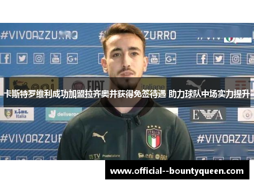 卡斯特罗维利成功加盟拉齐奥并获得免签待遇 助力球队中场实力提升 卡斯特罗维利成功加盟拉齐奥并获得免签待遇 助力球队中场实力提升