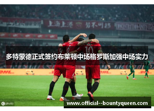 多特蒙德正式签约布莱顿中场格罗斯加强中场实力 多特蒙德正式签约布莱顿中场格罗斯加强中场实力