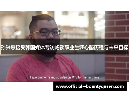 孙兴慜接受韩国媒体专访畅谈职业生涯心路历程与未来目标