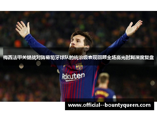 梅西法甲关键战对阵葡萄牙球队的统治级表现回顾全场高光时刻深度复盘