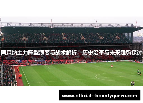 阿森纳主力阵型演变与战术解析：历史沿革与未来趋势探讨