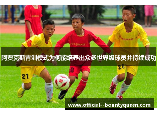 阿贾克斯青训模式为何能培养出众多世界级球员并持续成功