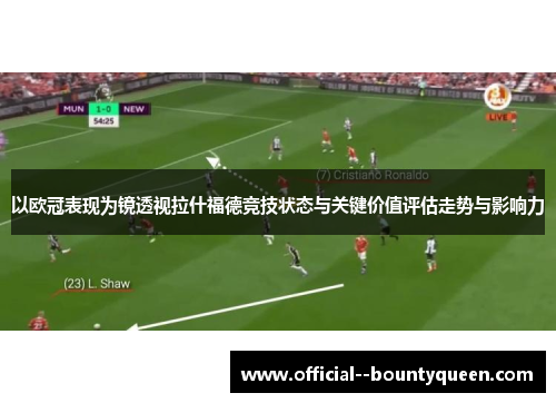 以欧冠表现为镜透视拉什福德竞技状态与关键价值评估走势与影响力 以欧冠表现为镜透视拉什福德竞技状态与关键价值评估走势与影响力