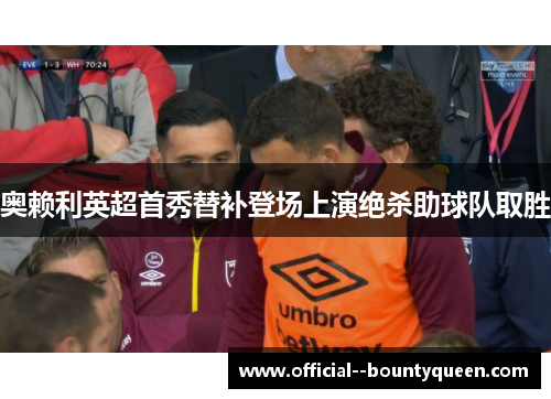 奥赖利英超首秀替补登场上演绝杀助球队取胜 奥赖利英超首秀替补登场上演绝杀助球队取胜
