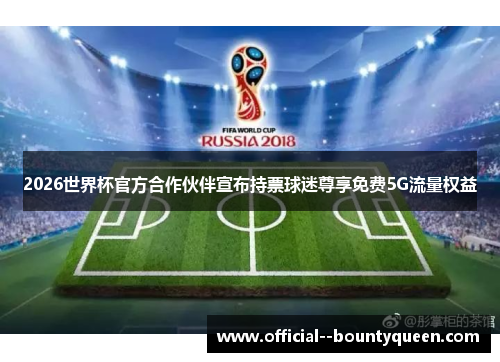 2026世界杯官方合作伙伴宣布持票球迷尊享免费5G流量权益 2026世界杯官方合作伙伴宣布持票球迷尊享免费5G流量权益