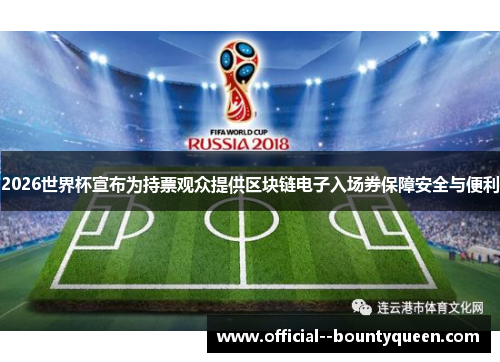 2026世界杯宣布为持票观众提供区块链电子入场券保障安全与便利 2026世界杯宣布为持票观众提供区块链电子入场券保障安全与便利