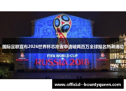 国际足联宣布2026世界杯志愿者申请破两百万全球报名热潮涌动 国际足联宣布2026世界杯志愿者申请破两百万全球报名热潮涌动