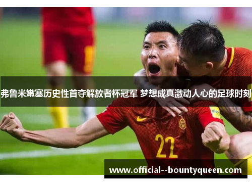 弗鲁米嫩塞历史性首夺解放者杯冠军 梦想成真激动人心的足球时刻 弗鲁米嫩塞历史性首夺解放者杯冠军 梦想成真激动人心的足球时刻
